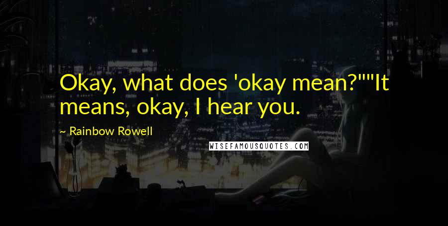 Rainbow Rowell Quotes: Okay, what does 'okay mean?""It means, okay, I hear you.