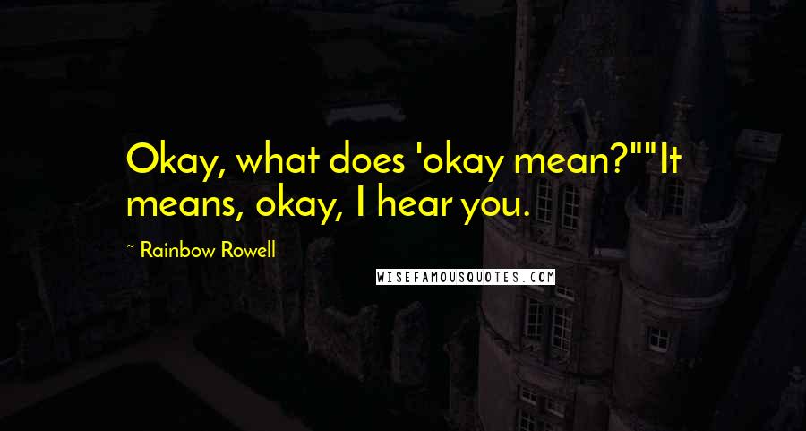 Rainbow Rowell Quotes: Okay, what does 'okay mean?""It means, okay, I hear you.