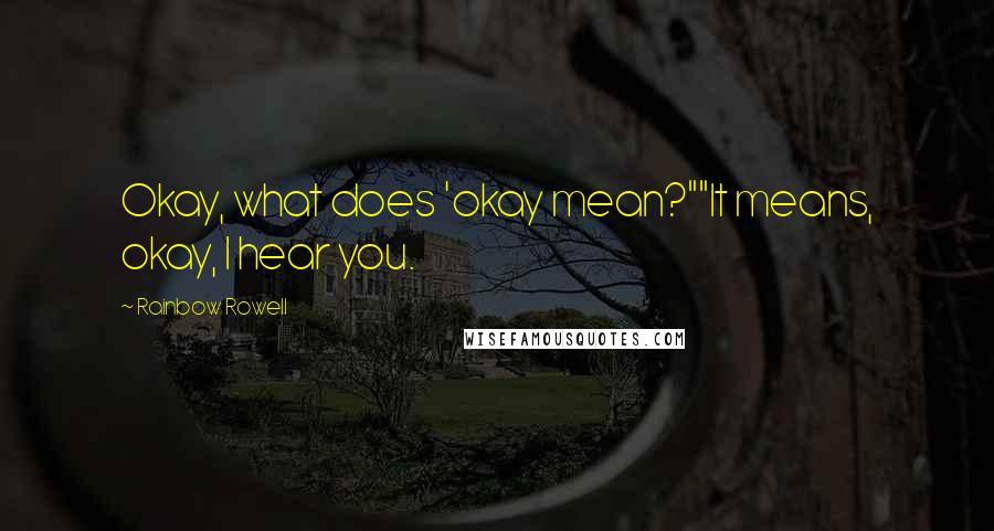 Rainbow Rowell Quotes: Okay, what does 'okay mean?""It means, okay, I hear you.
