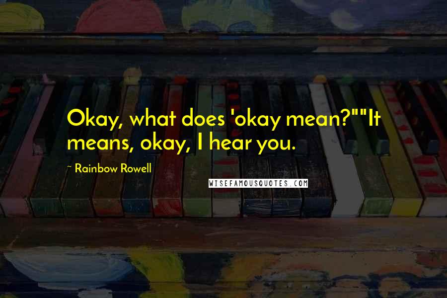 Rainbow Rowell Quotes: Okay, what does 'okay mean?""It means, okay, I hear you.