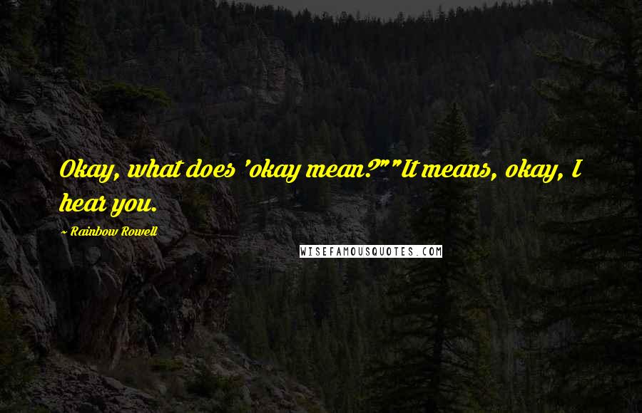 Rainbow Rowell Quotes: Okay, what does 'okay mean?""It means, okay, I hear you.