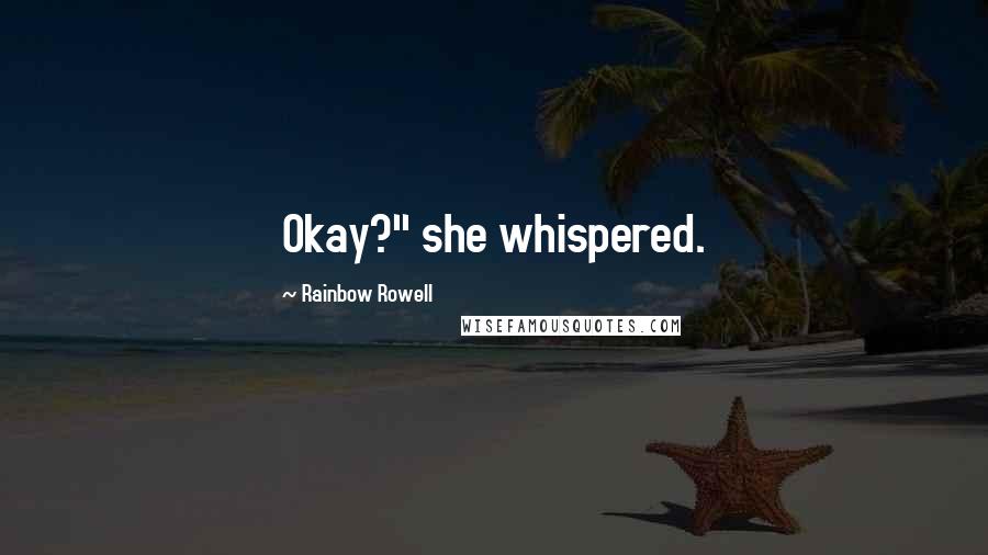 Rainbow Rowell Quotes: Okay?" she whispered.