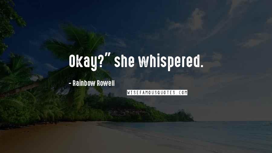 Rainbow Rowell Quotes: Okay?" she whispered.