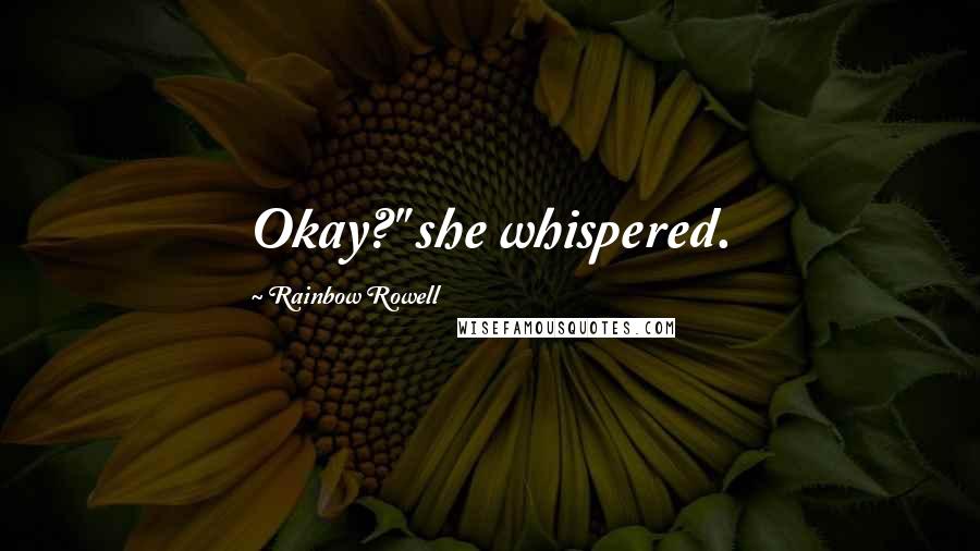 Rainbow Rowell Quotes: Okay?" she whispered.