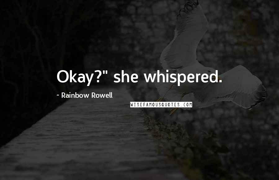 Rainbow Rowell Quotes: Okay?" she whispered.
