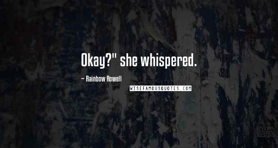 Rainbow Rowell Quotes: Okay?" she whispered.