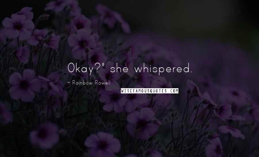 Rainbow Rowell Quotes: Okay?" she whispered.