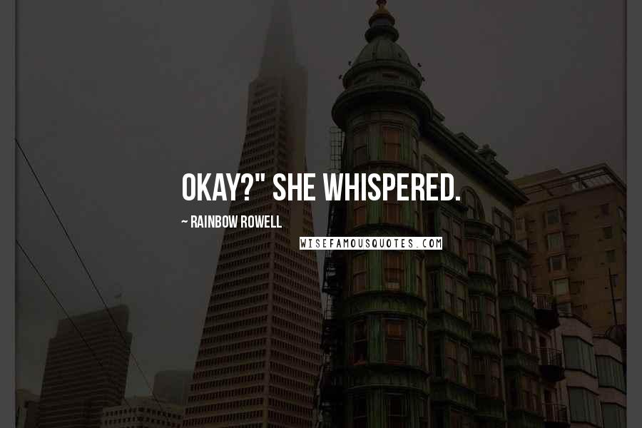 Rainbow Rowell Quotes: Okay?" she whispered.