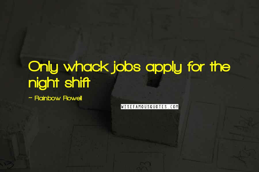 Rainbow Rowell Quotes: Only whack jobs apply for the night shift