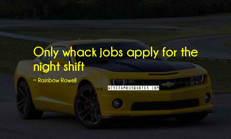 Rainbow Rowell Quotes: Only whack jobs apply for the night shift