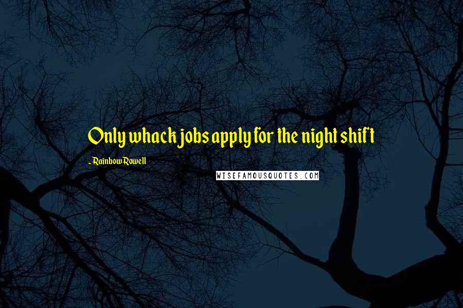 Rainbow Rowell Quotes: Only whack jobs apply for the night shift