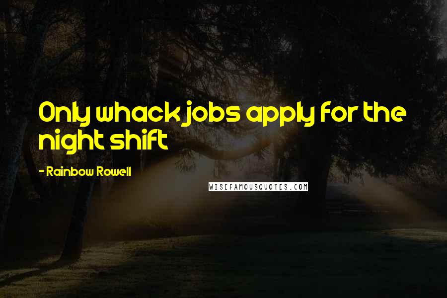 Rainbow Rowell Quotes: Only whack jobs apply for the night shift