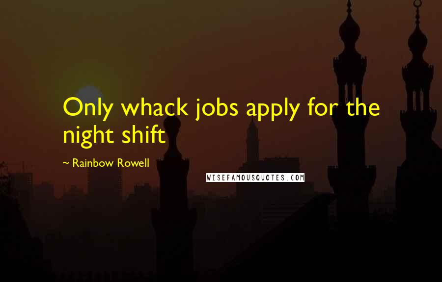 Rainbow Rowell Quotes: Only whack jobs apply for the night shift