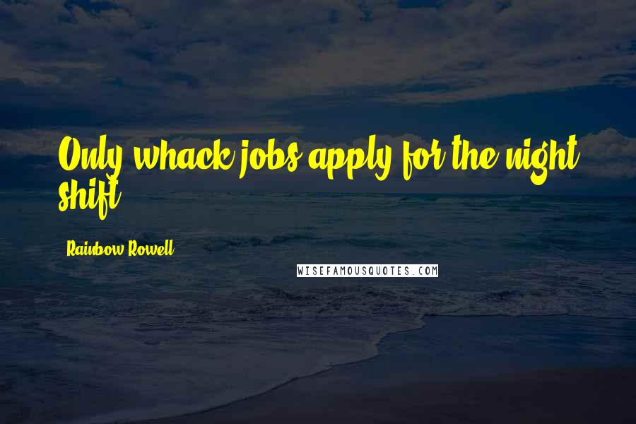 Rainbow Rowell Quotes: Only whack jobs apply for the night shift