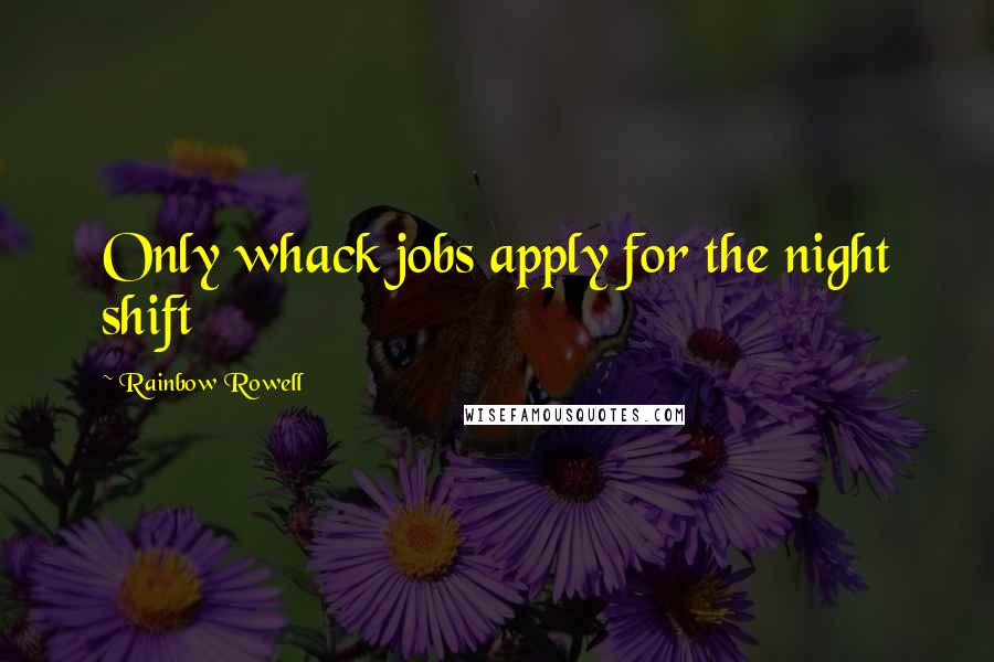 Rainbow Rowell Quotes: Only whack jobs apply for the night shift