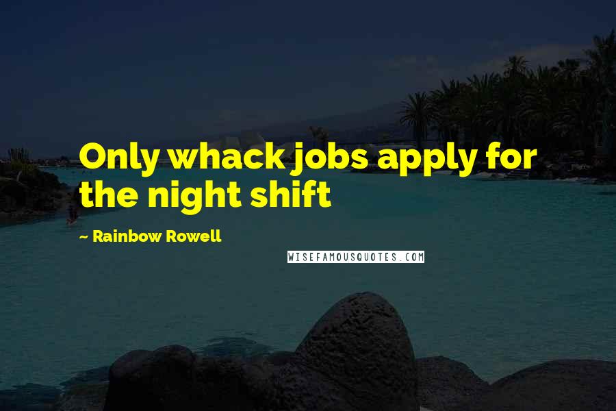 Rainbow Rowell Quotes: Only whack jobs apply for the night shift