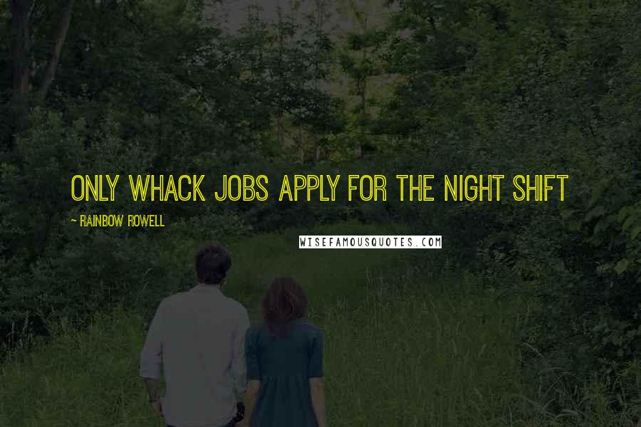 Rainbow Rowell Quotes: Only whack jobs apply for the night shift