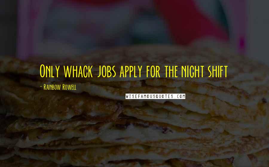 Rainbow Rowell Quotes: Only whack jobs apply for the night shift