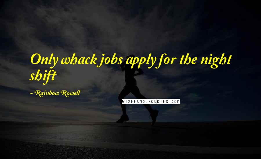 Rainbow Rowell Quotes: Only whack jobs apply for the night shift