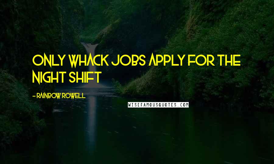 Rainbow Rowell Quotes: Only whack jobs apply for the night shift