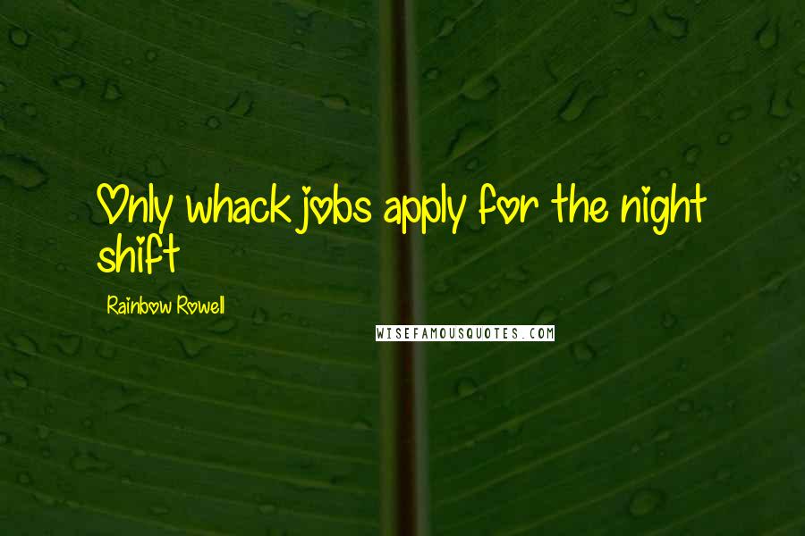 Rainbow Rowell Quotes: Only whack jobs apply for the night shift