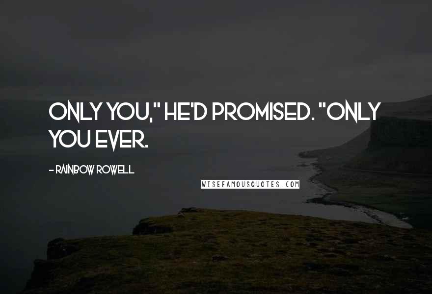 Rainbow Rowell Quotes: Only you," he'd promised. "Only you ever.