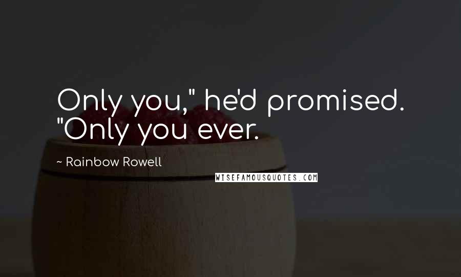 Rainbow Rowell Quotes: Only you," he'd promised. "Only you ever.