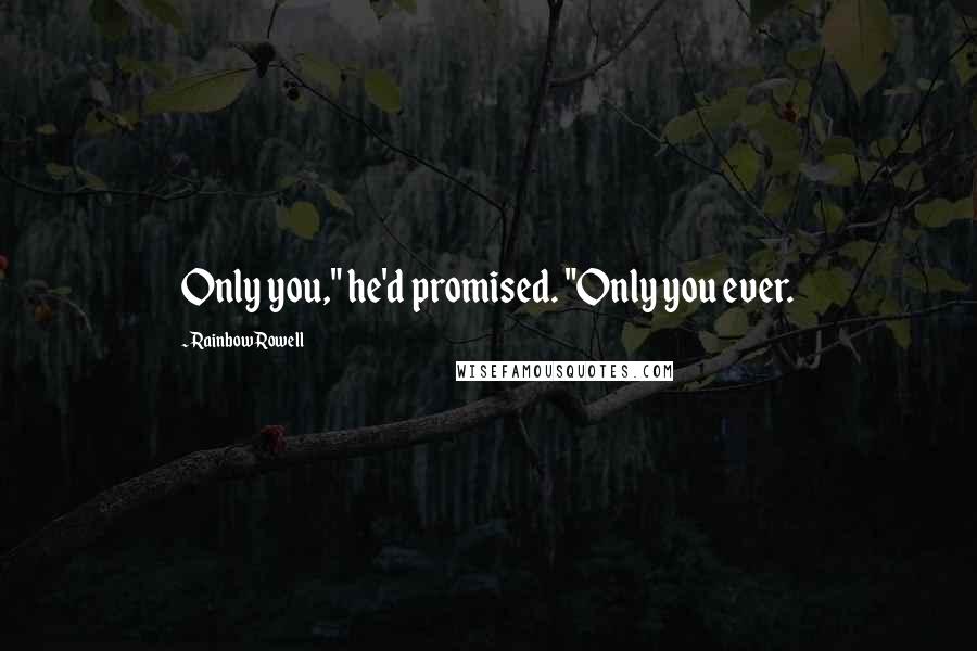 Rainbow Rowell Quotes: Only you," he'd promised. "Only you ever.