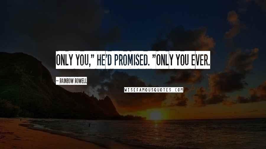 Rainbow Rowell Quotes: Only you," he'd promised. "Only you ever.