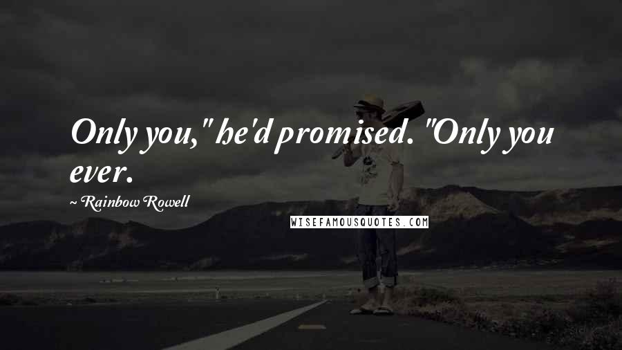 Rainbow Rowell Quotes: Only you," he'd promised. "Only you ever.