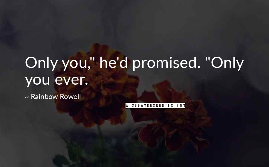 Rainbow Rowell Quotes: Only you," he'd promised. "Only you ever.