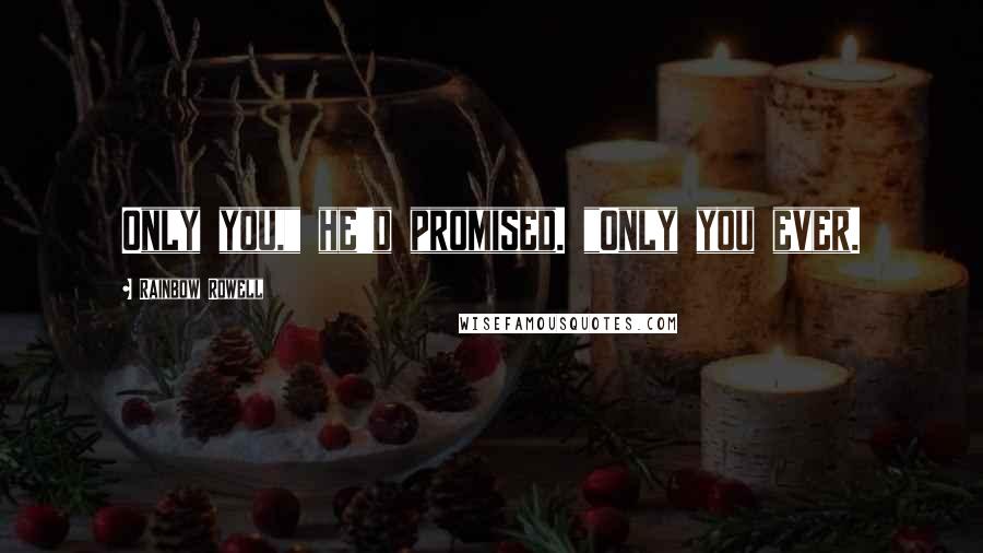 Rainbow Rowell Quotes: Only you," he'd promised. "Only you ever.
