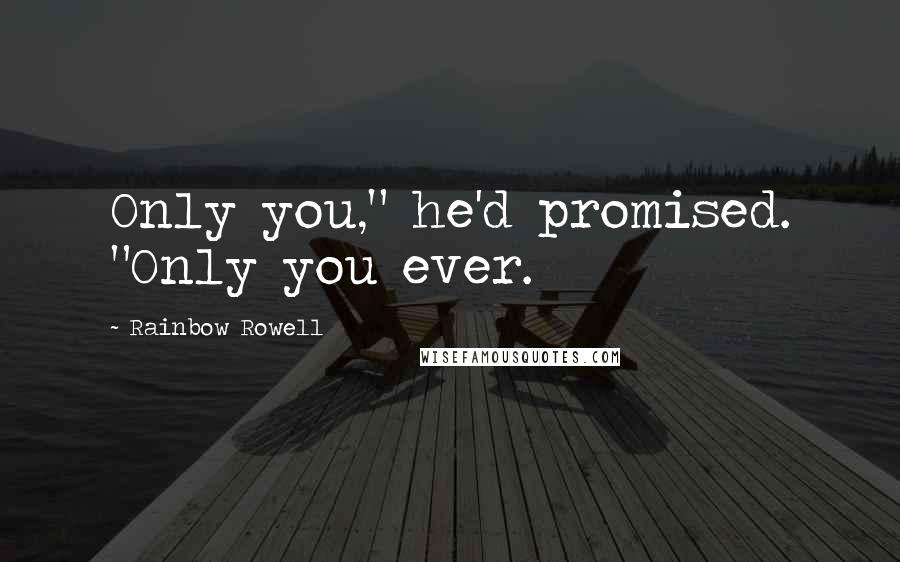 Rainbow Rowell Quotes: Only you," he'd promised. "Only you ever.