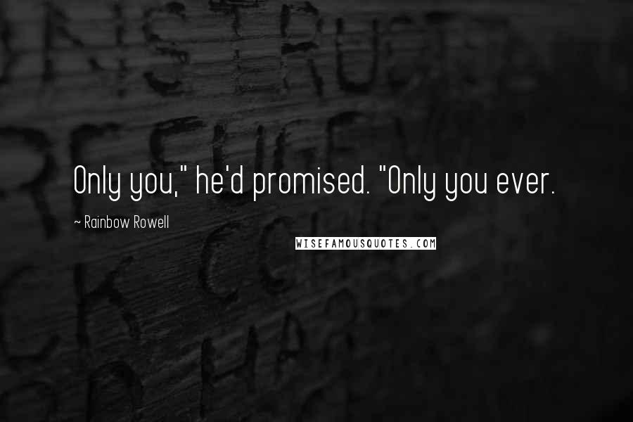 Rainbow Rowell Quotes: Only you," he'd promised. "Only you ever.