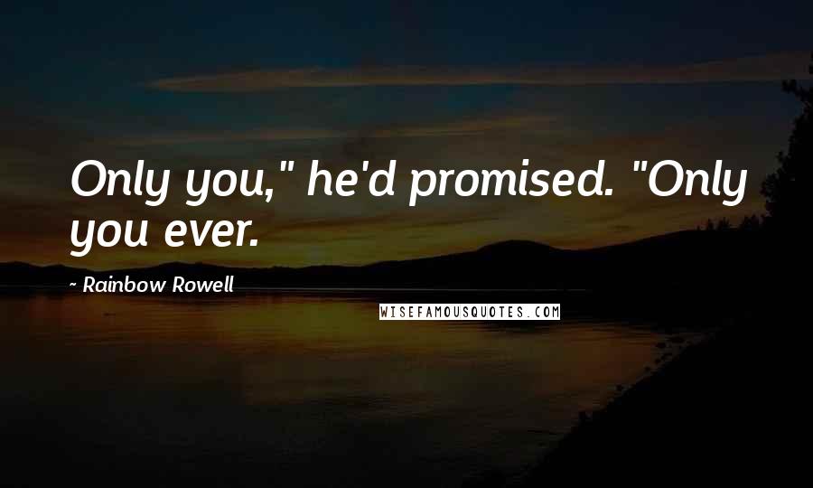 Rainbow Rowell Quotes: Only you," he'd promised. "Only you ever.