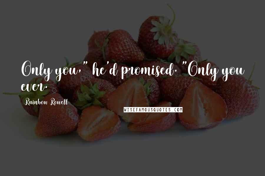 Rainbow Rowell Quotes: Only you," he'd promised. "Only you ever.