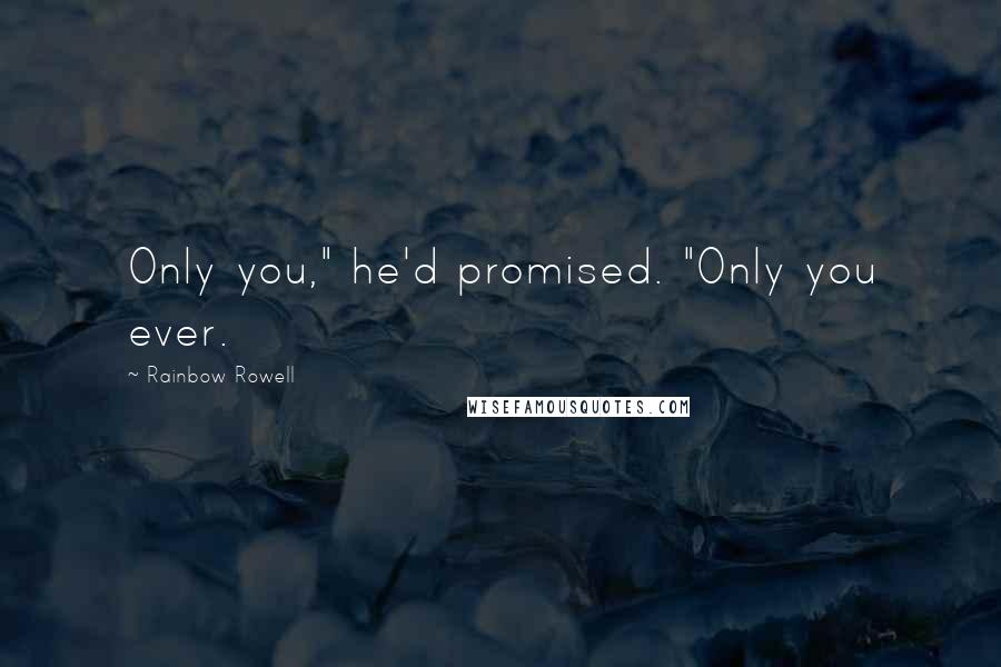 Rainbow Rowell Quotes: Only you," he'd promised. "Only you ever.