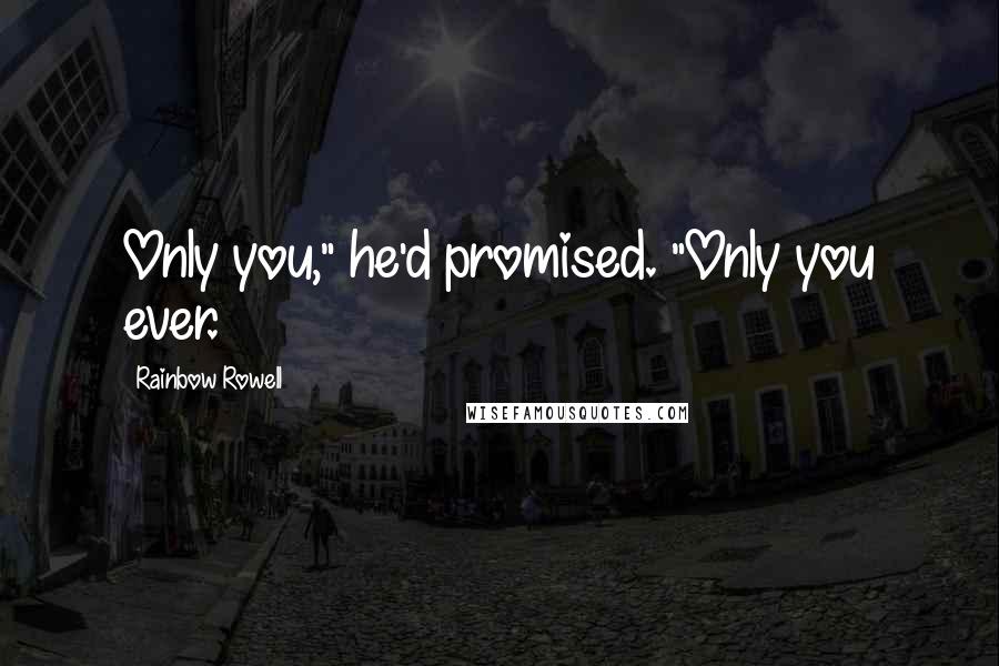 Rainbow Rowell Quotes: Only you," he'd promised. "Only you ever.