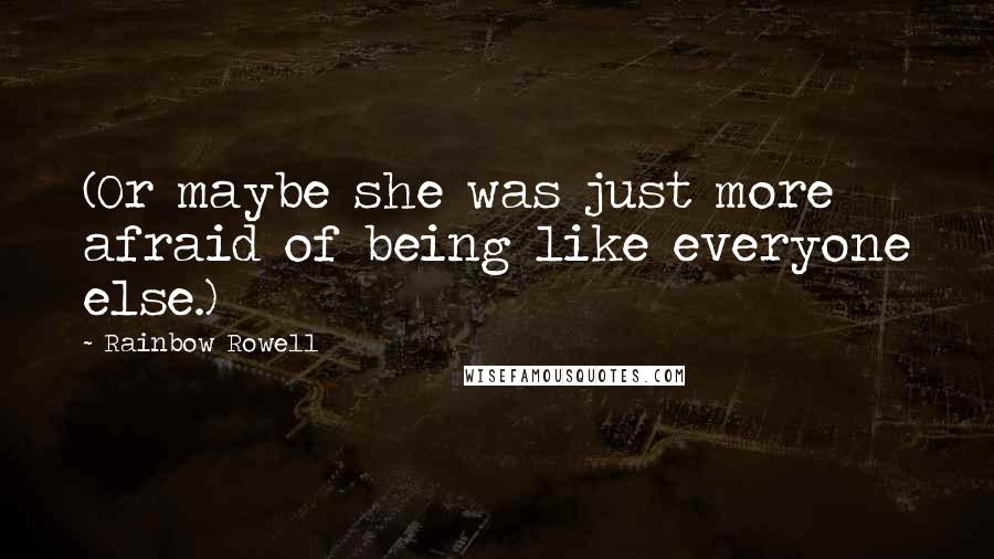 Rainbow Rowell Quotes: (Or maybe she was just more afraid of being like everyone else.)