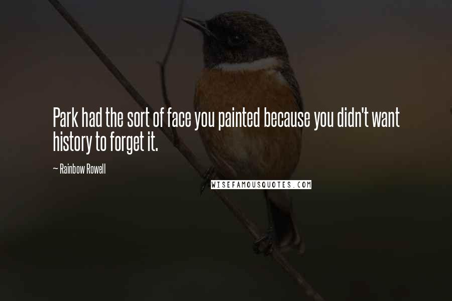 Rainbow Rowell Quotes: Park had the sort of face you painted because you didn't want history to forget it.