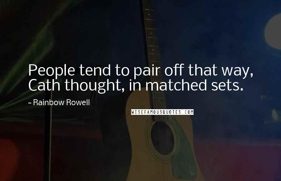 Rainbow Rowell Quotes: People tend to pair off that way, Cath thought, in matched sets.