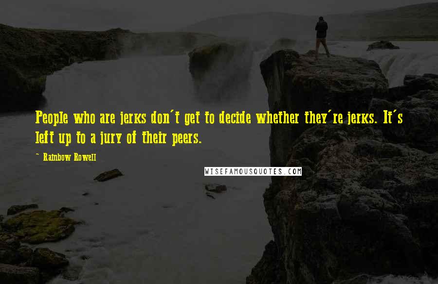 Rainbow Rowell Quotes: People who are jerks don't get to decide whether they're jerks. It's left up to a jury of their peers.