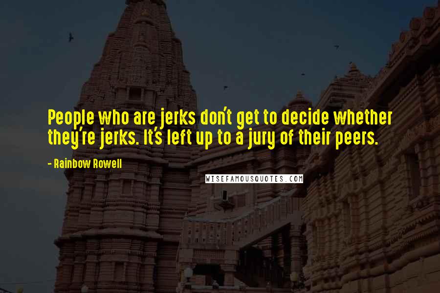 Rainbow Rowell Quotes: People who are jerks don't get to decide whether they're jerks. It's left up to a jury of their peers.