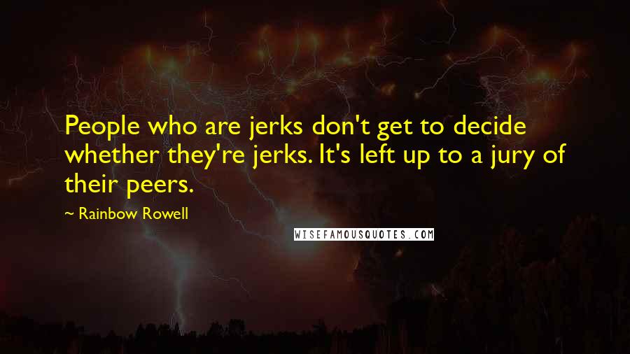 Rainbow Rowell Quotes: People who are jerks don't get to decide whether they're jerks. It's left up to a jury of their peers.