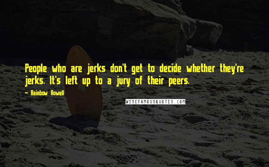 Rainbow Rowell Quotes: People who are jerks don't get to decide whether they're jerks. It's left up to a jury of their peers.