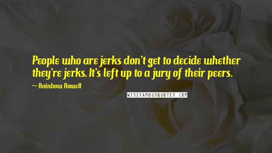 Rainbow Rowell Quotes: People who are jerks don't get to decide whether they're jerks. It's left up to a jury of their peers.