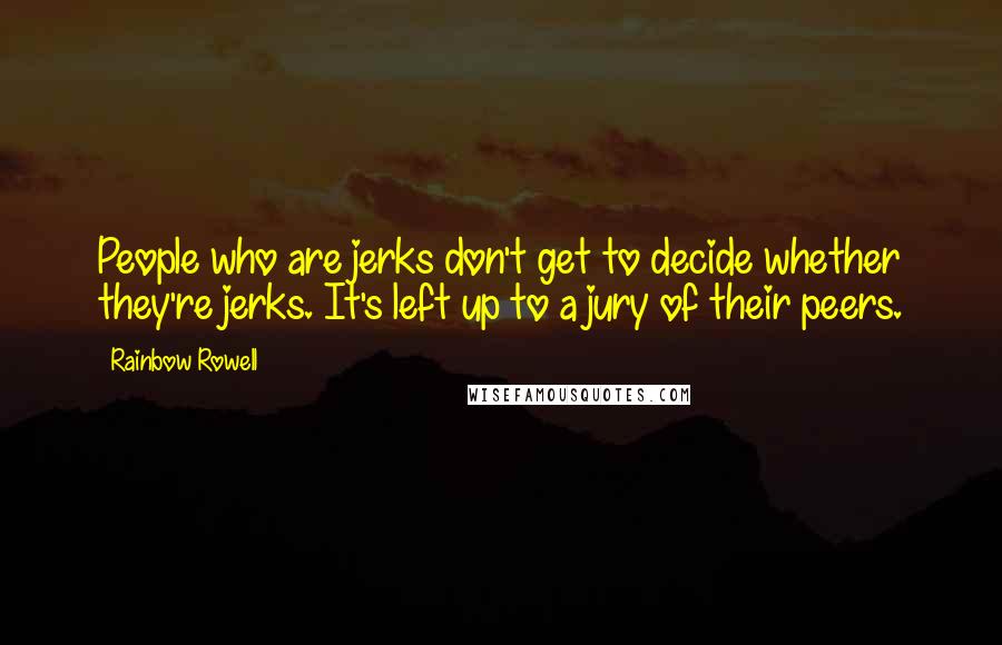 Rainbow Rowell Quotes: People who are jerks don't get to decide whether they're jerks. It's left up to a jury of their peers.