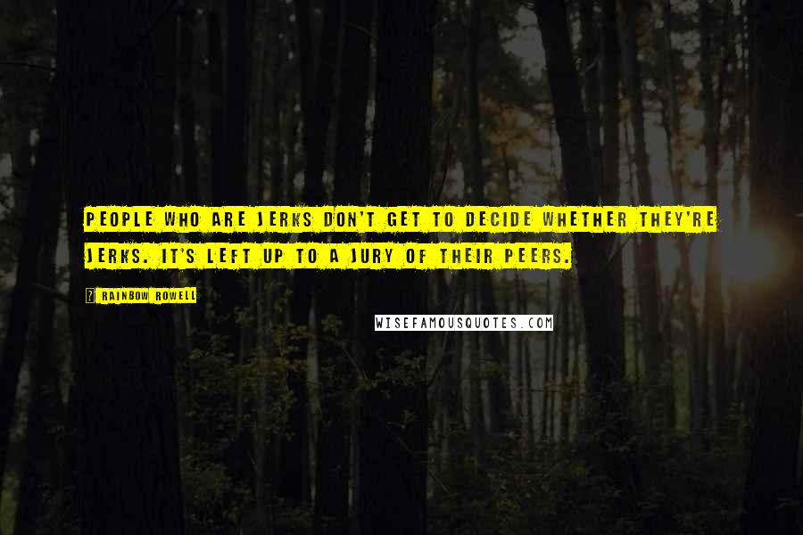 Rainbow Rowell Quotes: People who are jerks don't get to decide whether they're jerks. It's left up to a jury of their peers.