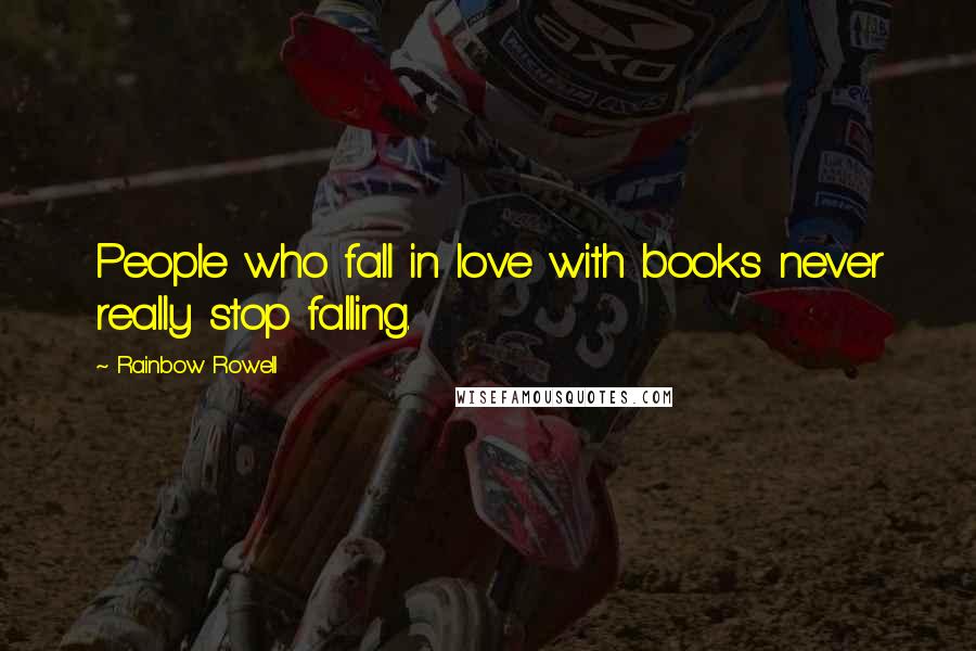 Rainbow Rowell Quotes: People who fall in love with books never really stop falling.