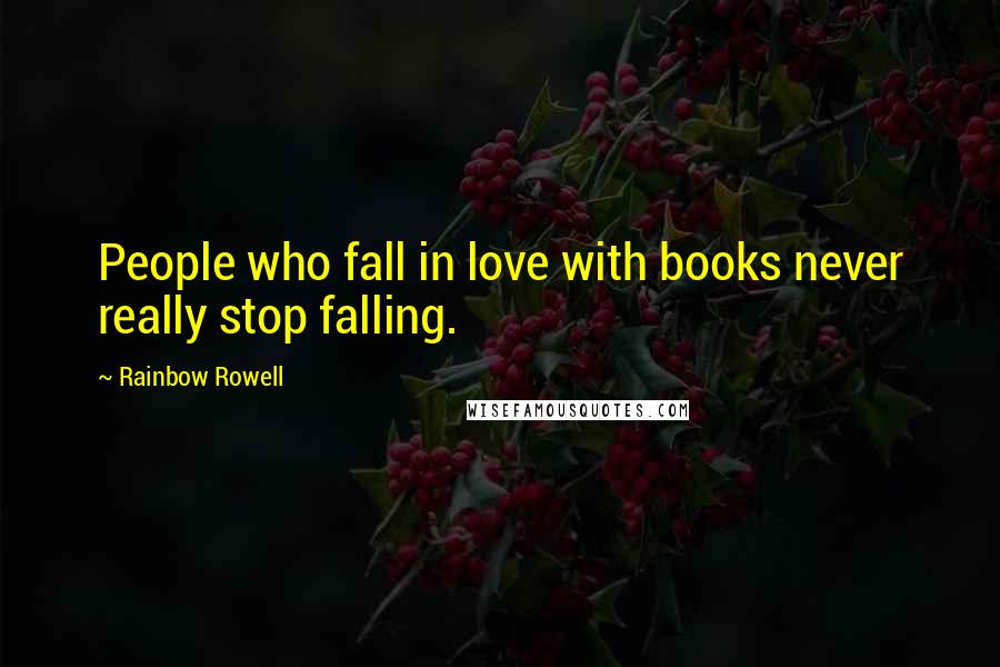 Rainbow Rowell Quotes: People who fall in love with books never really stop falling.
